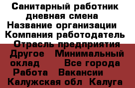 Санитарный работник дневная смена › Название организации ­ Компания-работодатель › Отрасль предприятия ­ Другое › Минимальный оклад ­ 1 - Все города Работа » Вакансии   . Калужская обл.,Калуга г.